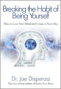 Breaking The Habit Of Being Yourself: How To Lose Your Mind And Create A New One